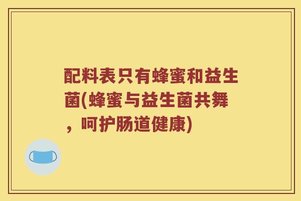 配料表只有蜂蜜和益生菌(蜂蜜与益生菌共舞，呵护肠道健康)