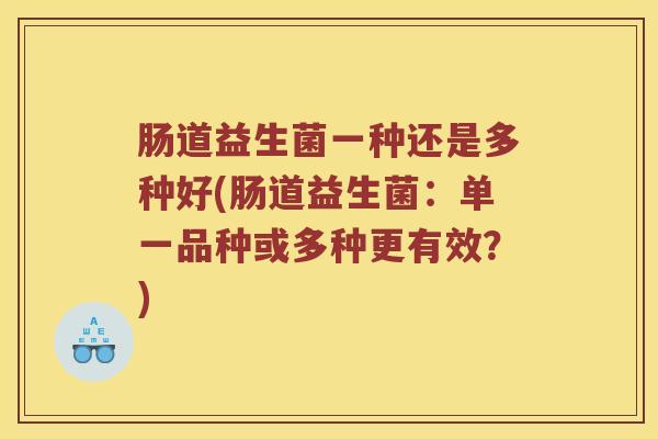 肠道益生菌一种还是多种好(肠道益生菌：单一品种或多种更有效？)