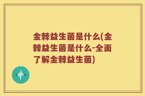 金棘益生菌是什么(金棘益生菌是什么-全面了解金棘益生菌)