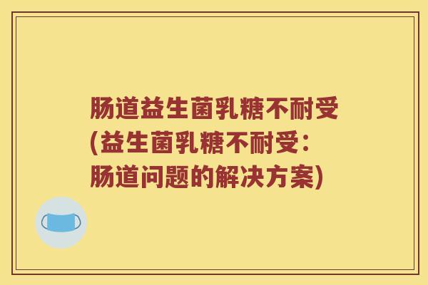 肠道益生菌受(益生菌受:肠道问题的解决方案) 肠道益生菌受(益生菌受:肠道问题的解决方案)
