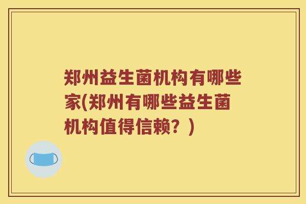 郑州益生菌机构有哪些家(郑州有哪些益生菌机构值得信赖？)