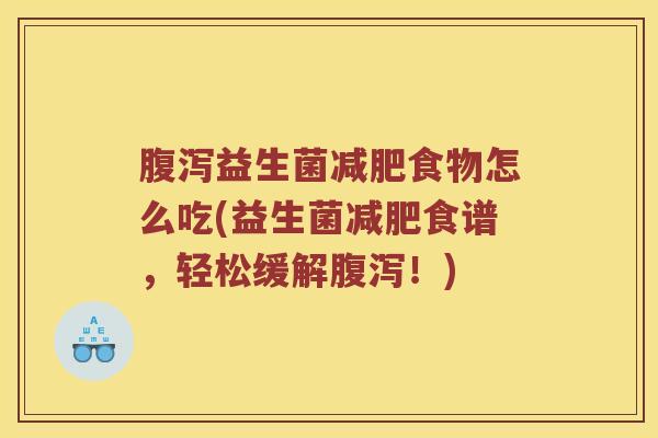 腹泻益生菌减肥食物怎么吃(益生菌减肥食谱，轻松缓解腹泻！)