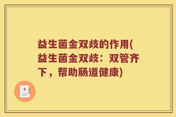 益生菌金双歧的作用(益生菌金双歧：双管齐下，帮助肠道健康)