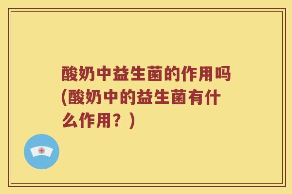 酸奶中益生菌的作用吗(酸奶中的益生菌有什么作用？)