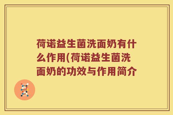 荷诺益生菌洗面奶有什么作用(荷诺益生菌洗面奶的功效与作用简介