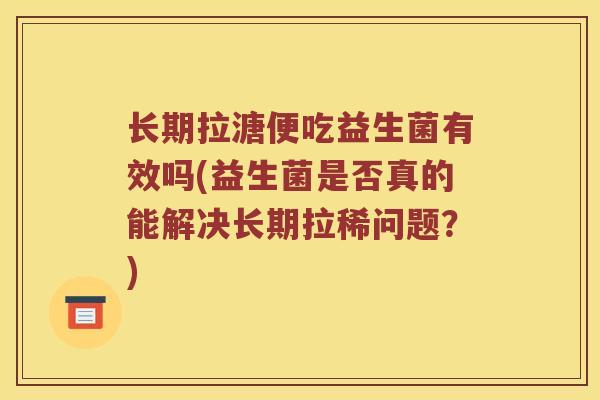 长期拉溏便吃益生菌有效吗(益生菌是否真的能解决长期拉稀问题？)