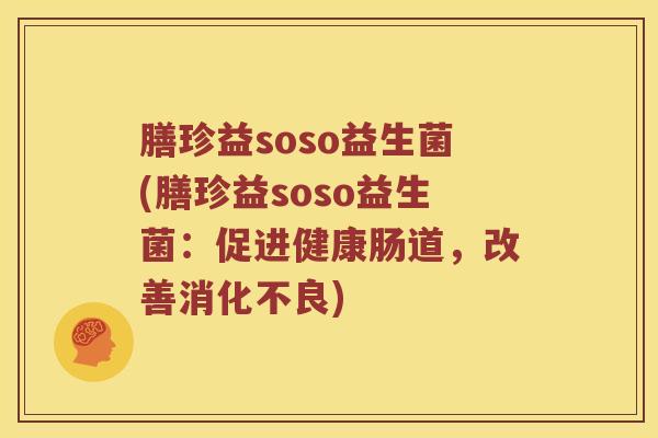 膳珍益soso益生菌(膳珍益soso益生菌：促进健康肠道，改善消化不良)