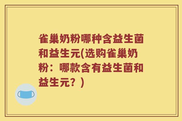 雀巢奶粉哪种含益生菌和益生元(选购雀巢奶粉：哪款含有益生菌和益生元？)