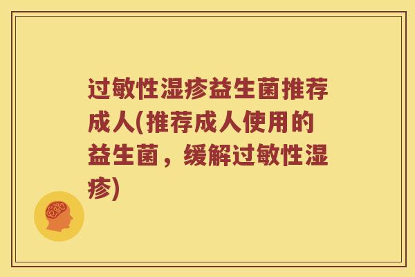 过敏性湿疹益生菌推荐成人(推荐成人使用的益生菌，缓解过敏性湿疹)