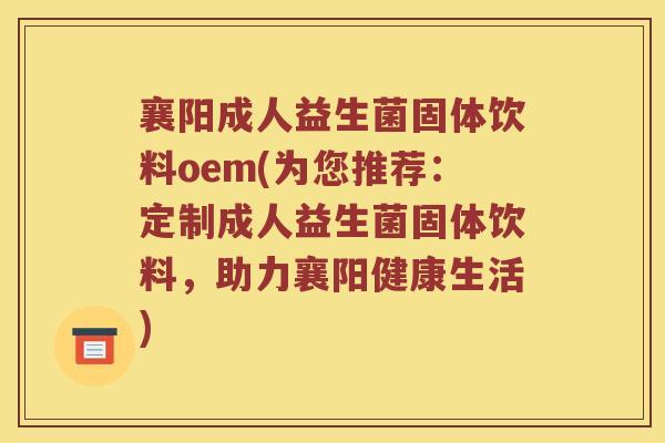 襄阳成人益生菌固体饮料oem(为您推荐：定制成人益生菌固体饮料，助力襄阳健康生活)