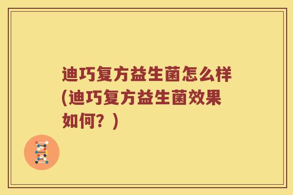 迪巧复方益生菌怎么样(迪巧复方益生菌效果如何？)