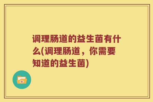 调理肠道的益生菌有什么(调理肠道，你需要知道的益生菌)
