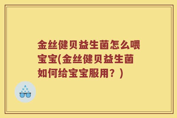 金丝健贝益生菌怎么喂宝宝(金丝健贝益生菌如何给宝宝服用？)
