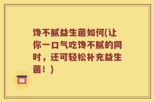 馋不腻益生菌如何(让你一口气吃馋不腻的同时，还可轻松补充益生菌！)