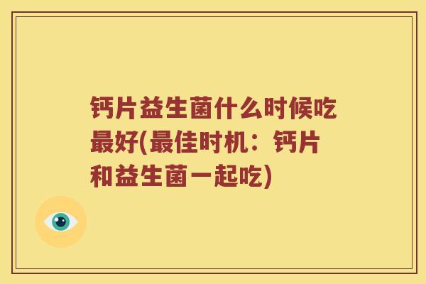 钙片益生菌什么时候吃最好(最佳时机：钙片和益生菌一起吃)