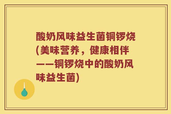 酸奶风味益生菌铜锣烧(美味营养，健康相伴——铜锣烧中的酸奶风味益生菌)