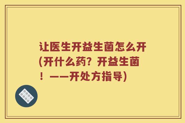 让医生开益生菌怎么开(开什么药？开益生菌！——开处方指导)