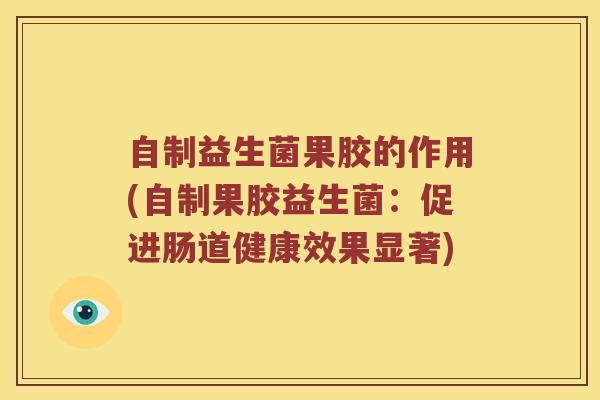 自制益生菌果胶的作用(自制果胶益生菌：促进肠道健康效果显著)