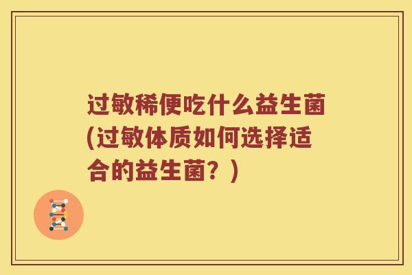 过敏稀便吃什么益生菌(过敏体质如何选择适合的益生菌？)
