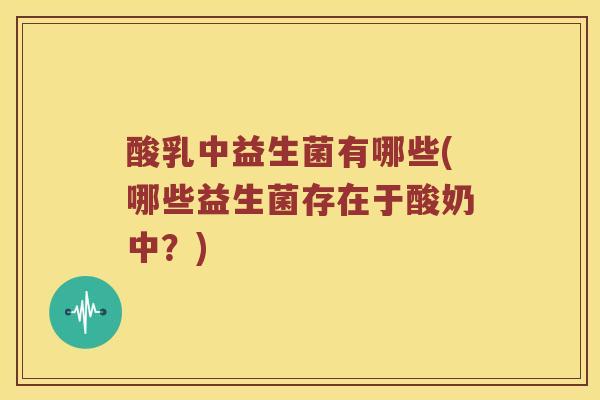 酸乳中益生菌有哪些(哪些益生菌存在于酸奶中？)