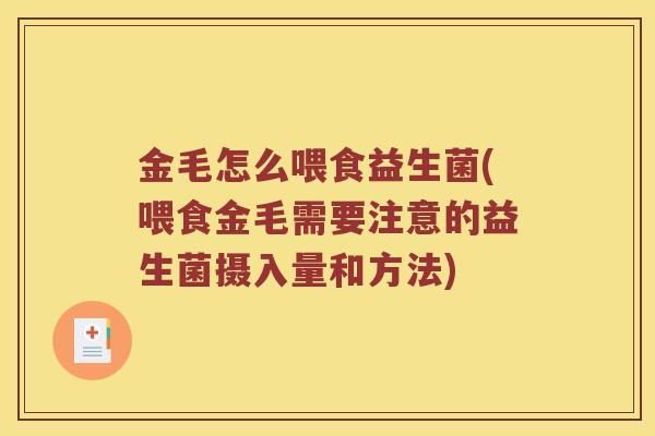 金毛怎么喂食益生菌(喂食金毛需要注意的益生菌摄入量和方法) 金毛怎么喂食益生菌(喂食金毛需要注意的益生菌摄入量和方法)