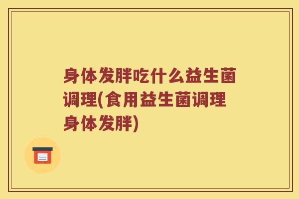 身体发胖吃什么益生菌调理(食用益生菌调理身体发胖)