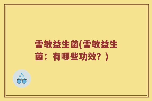 雷敏益生菌(雷敏益生菌：有哪些功效？)