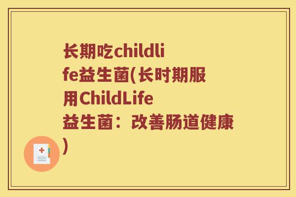 长期吃childlife益生菌(长时期服用ChildLife益生菌：改善肠道健康)