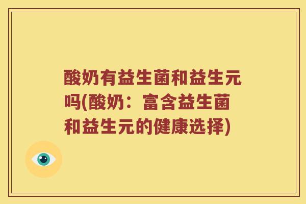 酸奶有益生菌和益生元吗(酸奶：富含益生菌和益生元的健康选择)