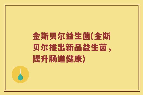 金斯贝尔益生菌(金斯贝尔推出新品益生菌,提升肠道健康) 金斯贝尔益生菌(金斯贝尔推出新品益生菌,提升肠道健康)