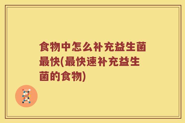 食物中怎么补充益生菌最快(最快速补充益生菌的食物)