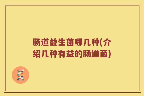肠道益生菌哪几种(介绍几种有益的肠道菌)