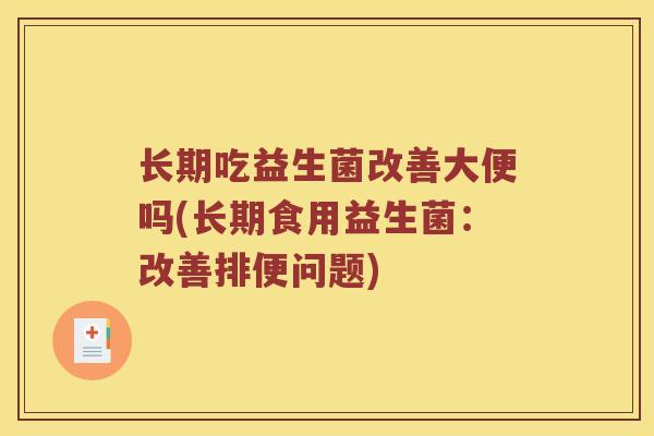 长期吃益生菌改善大便吗(长期食用益生菌：改善排便问题)