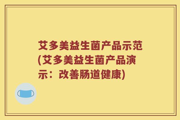 艾多美益生菌产品示范(艾多美益生菌产品演示:改善肠道健康) 艾多美益生菌产品示范(艾多美益生菌产品演示:改善肠道健康)