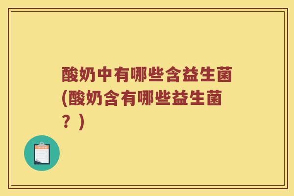 酸奶中有哪些含益生菌(酸奶含有哪些益生菌？)