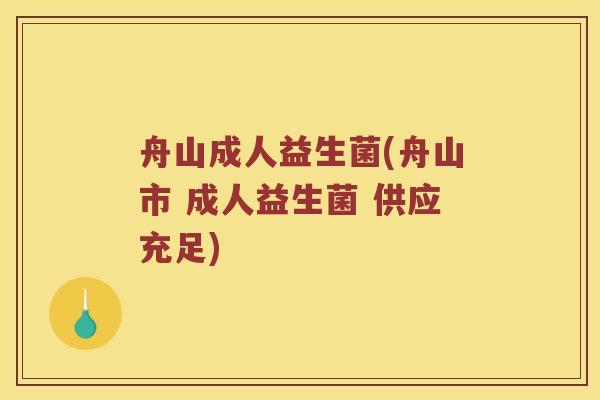 舟山成人益生菌(舟山市 成人益生菌 供应充足)