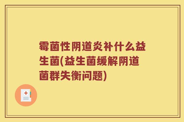 霉菌性阴道炎补什么益生菌(益生菌缓解阴道菌群失衡问题)