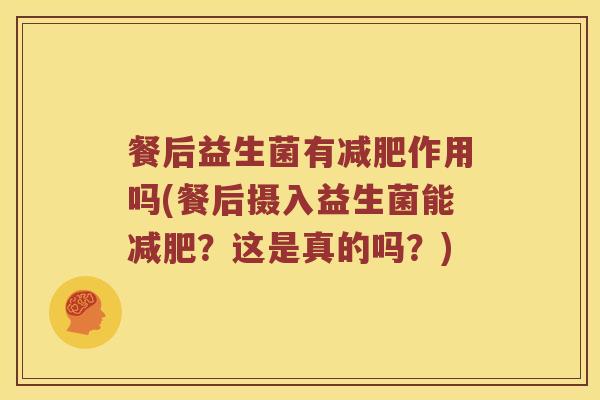 餐后益生菌有减肥作用吗(餐后摄入益生菌能减肥？这是真的吗？)