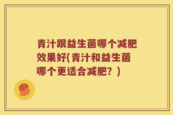 青汁跟益生菌哪个减肥效果好(青汁和益生菌哪个更适合减肥？)