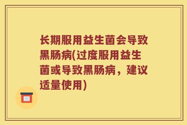长期服用益生菌会导致黑肠病(过度服用益生菌或导致黑肠病，建议适量使用)