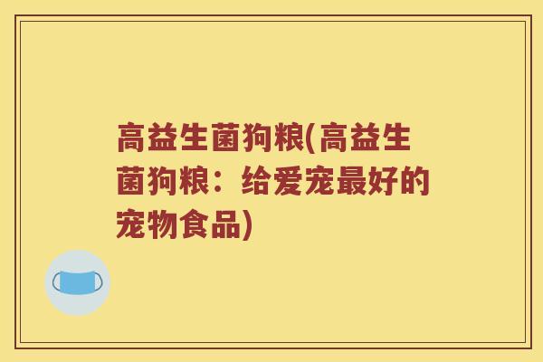 高益生菌狗粮(高益生菌狗粮:给爱宠好的宠物食品) 高益生菌狗粮(高益生菌狗粮:给爱宠好的宠物食品)