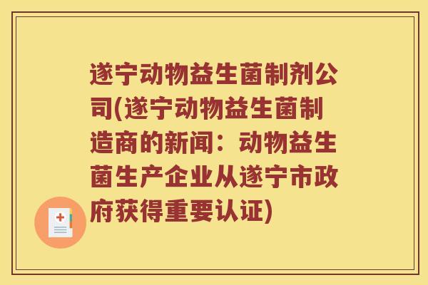 遂宁动物益生菌制剂公司(遂宁动物益生菌制造商的新闻：动物益生菌生产企业从遂宁市政府获得重要认证)