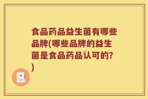 食品药品益生菌有哪些品牌(哪些品牌的益生菌是食品药品认可的？)