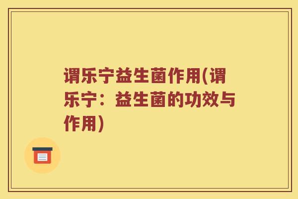 谓乐宁益生菌作用(谓乐宁：益生菌的功效与作用)