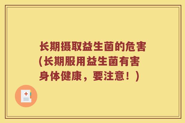 长期摄取益生菌的危害(长期服用益生菌有害身体健康,要注意!) 长期摄取益生菌的危害(长期服用益生菌有害身体健康,要注意!)