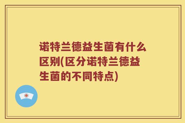 诺特兰德益生菌有什么区别(区分诺特兰德益生菌的不同特点) 诺特兰德益生菌有什么区别(区分诺特兰德益生菌的不同特点)