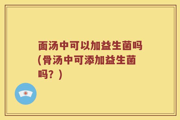 面汤中可以加益生菌吗(骨汤中可添加益生菌吗？)