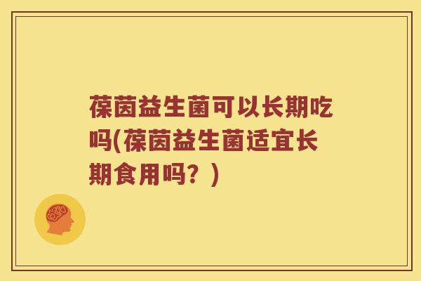 葆茵益生菌可以长期吃吗(葆茵益生菌适宜长期食用吗？)
