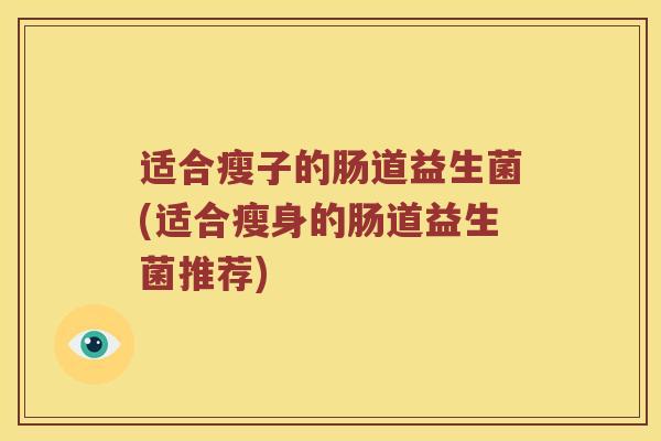 适合瘦子的肠道益生菌(适合瘦身的肠道益生菌推荐)