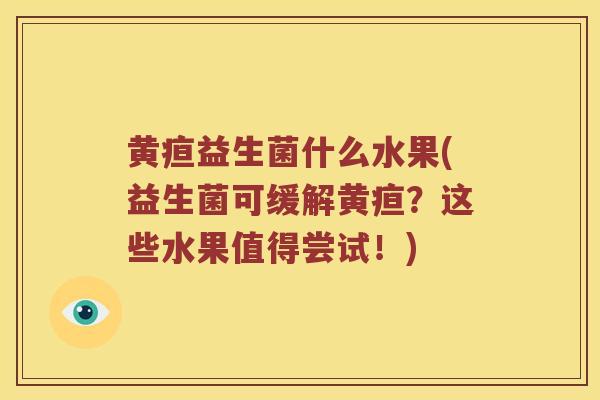 黄疸益生菌什么水果(益生菌可缓解黄疸？这些水果值得尝试！)